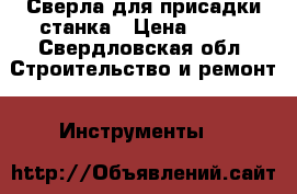 Сверла для присадки станка › Цена ­ 600 - Свердловская обл. Строительство и ремонт » Инструменты   